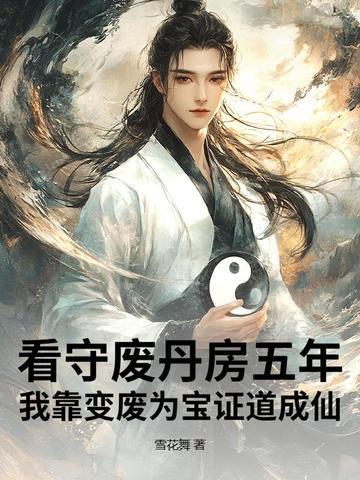 看守废丹房五年,我靠变废为宝证道成仙 看守废丹房五年,我靠变废为宝证道成仙